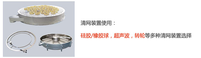 搖擺篩清網(wǎng)裝置使用：硅膠/橡膠球，超聲波，轉(zhuǎn)輪等多種清網(wǎng)裝置選擇。