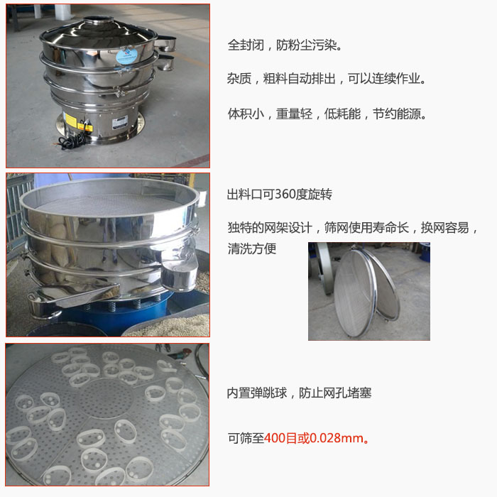800型全不銹鋼振動(dòng)篩特點(diǎn)：全封閉，放粉塵污染。雜質(zhì)，粗料自動(dòng)排出可以連續(xù)作業(yè)。出料口可360度旋轉(zhuǎn)，獨(dú)特的網(wǎng)架設(shè)計(jì)篩網(wǎng)使用壽命長(zhǎng)換網(wǎng)容易清洗方便。內(nèi)置彈跳球，防止網(wǎng)孔堵塞?？珊Y至400目或0。028mm。雜質(zhì)粗料自動(dòng)排出，可以連續(xù)作業(yè)，體積小，重量輕，低耗能，節(jié)約能源。